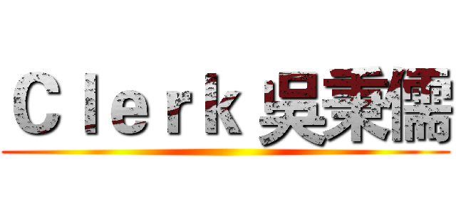 Ｃｌｅｒｋ 吳秉儒 ()