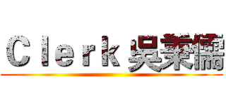 Ｃｌｅｒｋ 吳秉儒 ()