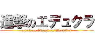 進撃のエデュクラ (attack on Education/Classified)
