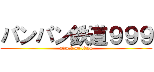 パンパン鉄道９９９ (attack on titan)