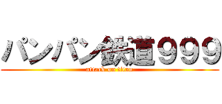 パンパン鉄道９９９ (attack on titan)
