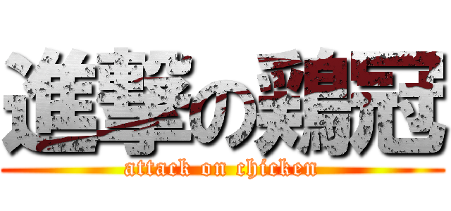 進撃の鶏冠 (attack on chicken)