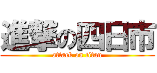 進撃の四日市 (attack on titan)