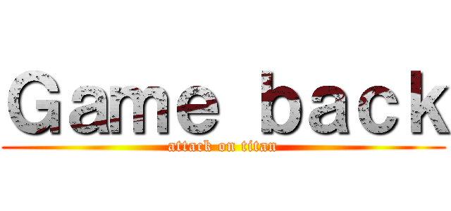 Ｇａｍｅ ｂａｃｋ (attack on titan)