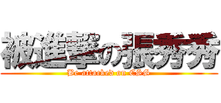 被進撃の張秀秀 (Be attacked on CSS)