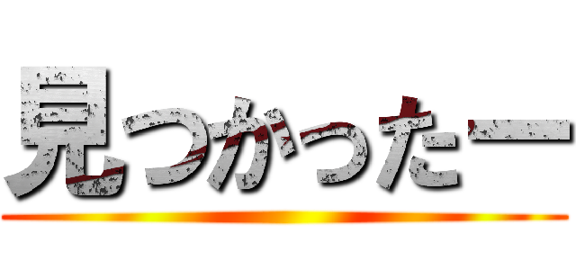 見つかったー ()