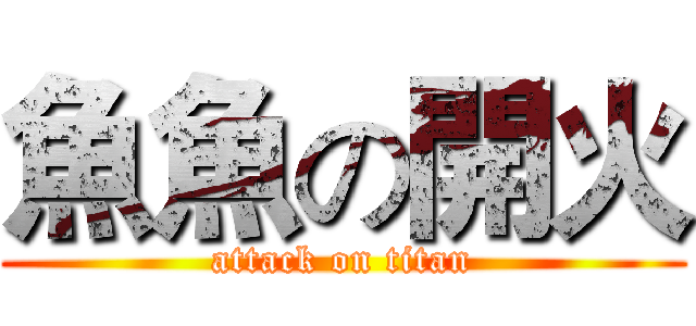 魚魚の開火 (attack on titan)