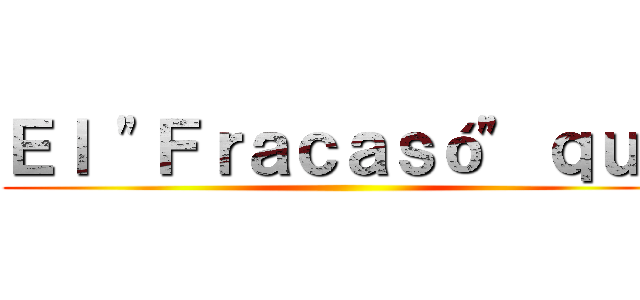 Ｅｌ "Ｆｒａｃａｓó" ｑｕｅ ()