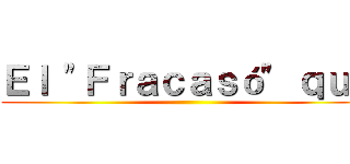 Ｅｌ "Ｆｒａｃａｓó" ｑｕｅ ()