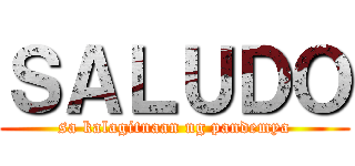 ＳＡＬＵＤＯ (sa kalagitnaan ng pandemya)