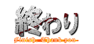 終わり (Finish. Thank you )