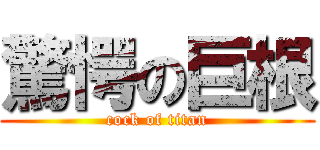 驚愕の巨根 (cock of titan)