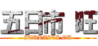 五日市 旺 (ITUKAITI OU)