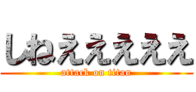 しねえええええ (attack on titan)