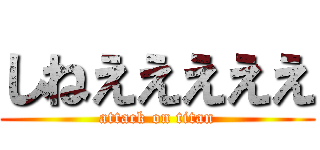 しねえええええ (attack on titan)