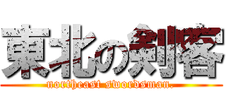 東北の剣客 (northeast swordsman.)