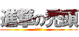 進撃の禿頭 (巨猩僑陽)