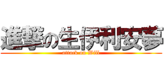 進撃の生伊利安夢 (attack on Will)