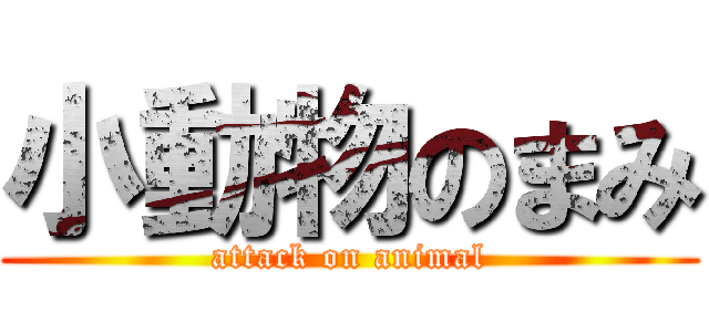 小動物のまみ (attack on animal)