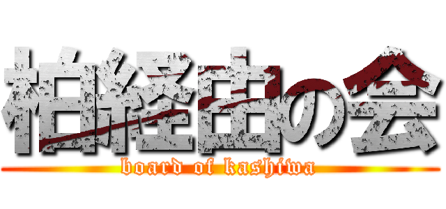 柏経由の会 (board of kashiwa)