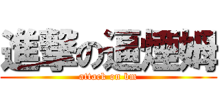 進撃の逼煙姆 (attack on bm)