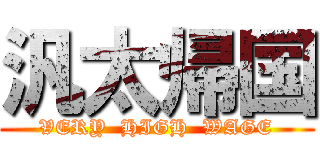 汎太帰国 (VERY  HIGH  WAGE)
