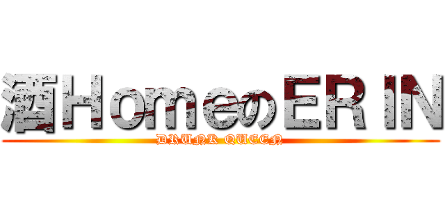 酒ＨｏｍｅのＥＲＩＮ (DRUNK QUEEN)