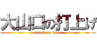 大山口の打上げ (attack on titan)