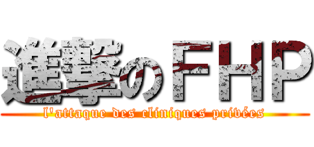 進撃のＦＨＰ (l'attaque des cliniques privées)