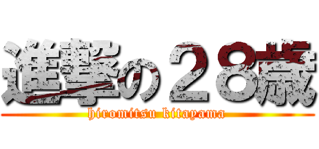 進撃の２８歳 (hiromitsu kitayama)