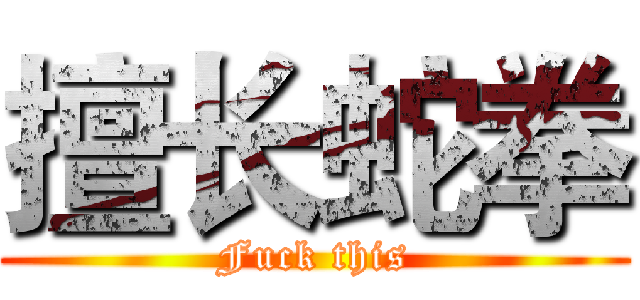 擅长蛇拳 (Fuck this)