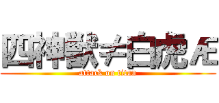 四神獣≠白虎Æ (attack on titan)