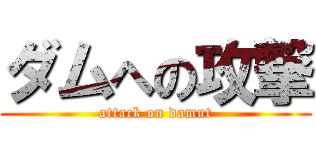 ダムへの攻撃 (attack on damut)