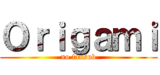 Ｏｒｉｇａｍｉ (no fansub)
