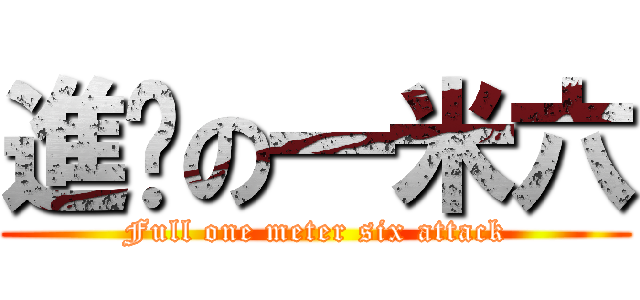 進擊の一米六 (Full one meter six attack)