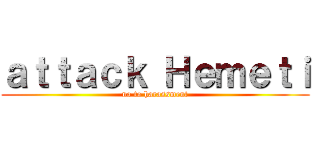 ａｔｔａｃｋ Ｈｅｍｅｔｉ (no to harassment)