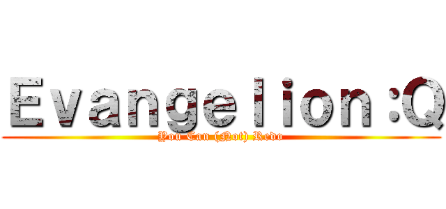 Ｅｖａｎｇｅｌｉｏｎ：Ｑ (You Can (Not) Redo)