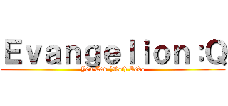 Ｅｖａｎｇｅｌｉｏｎ：Ｑ (You Can (Not) Redo)
