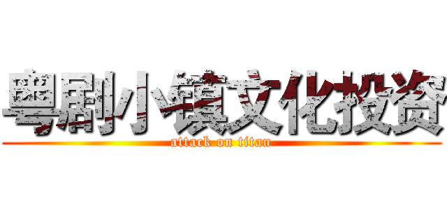 粤剧小镇文化投资 (attack on titan)