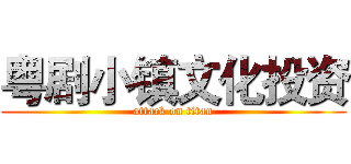 粤剧小镇文化投资 (attack on titan)