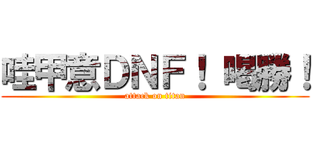 哇甲意ＤＮＦ！ 喝勝！ (attack on titan)
