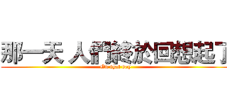 那一天 人們終於回想起了 (On that day)