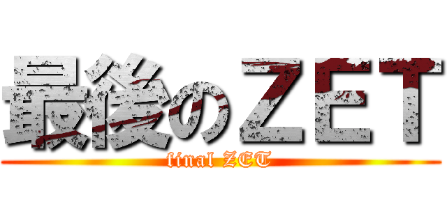 最後のＺＥＴ (final ZET)