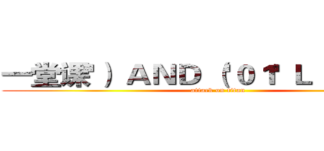 一堂课'） ＡＮＤ （'０１' ＬＩＫＥ '３ａ (attack on titan)