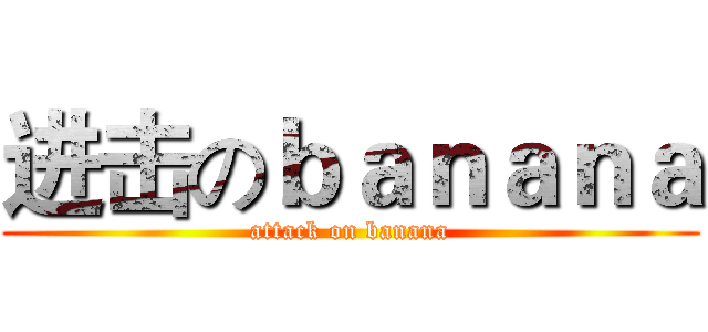 进击のｂａｎａｎａ (attack on banana)
