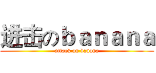 进击のｂａｎａｎａ (attack on banana)