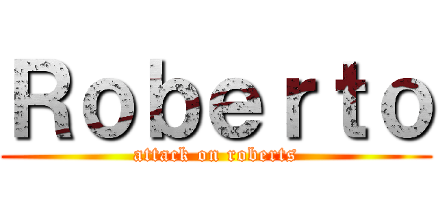 Ｒｏｂｅｒｔｏ (attack on roberts)
