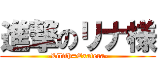 進撃のリナ様 (-Lilith=Exatera-)