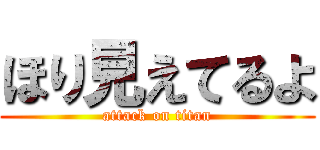 ほり見えてるよ (attack on titan)