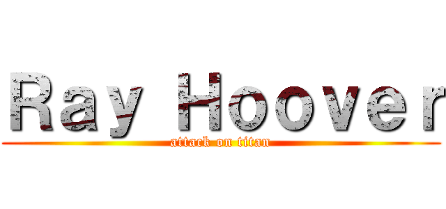 Ｒａｙ Ｈｏｏｖｅｒ (attack on titan)